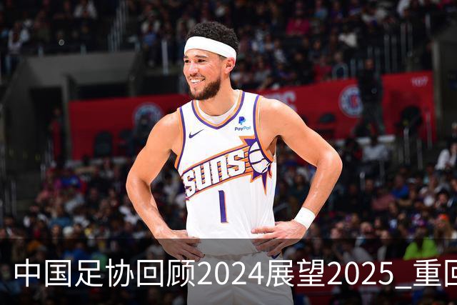 中国足协回顾2024展望2025 重回正轨重新出发